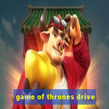 game of thrones drive